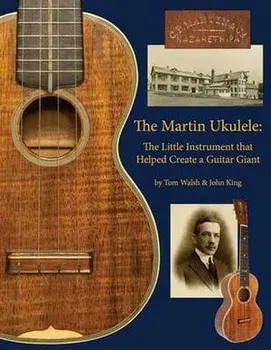 The Martin Ukulele: The Little Instrument That Helped Create a Guitar Giant, Paperback/Tom Walsh