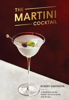 The Martini Cocktail: A Meditation on the World's Greatest Drink, with Recipes, Hardcover/Robert Simonson