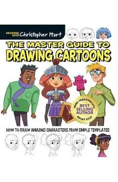 The Master Guide to Drawing Cartoons: How to Draw Amazing Characters from Simple Templates - Christopher Hart