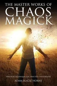 The Master Works of Chaos Magick: Practical Techniques For Directing Your Reality, Paperback/Adam Blackthorne