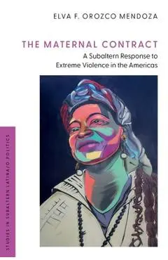 The Maternal Contract: A Subaltern Response to Extreme Violence in the Americas - Elva F. Orozco Mendoza