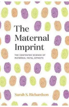 The Maternal Imprint: The Contested Science of Maternal-Fetal Effects - Sarah S. Richardson