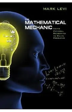 The Mathematical Mechanic: Using Physical Reasoning to Solve Problems - Mark Levi