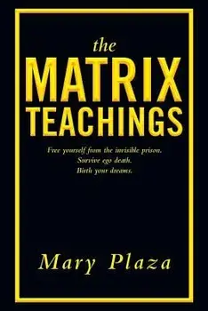 The Matrix Teachings: Free Yourself from the Invisible Prison, Survive Ego Death, Birth Your Dreams, Paperback/Mary Plaza
