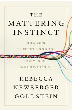 The Mattering Instinct: How Our Deepest Longing Drives Us and Divides Us - Rebecca Newberger Goldstein