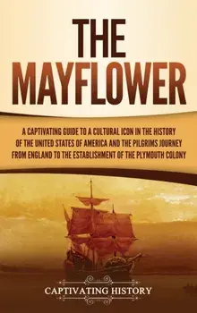 The Mayflower: A Captivating Guide to a Cultural Icon in the History of the United States of America and the Pilgrims' Journey from E/Captivating History