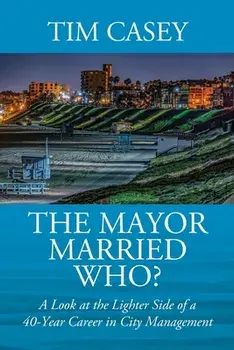 The Mayor Married Who? A Look at the Lighter Side of a 40-Year Career in City Management, Paperback/Tim Casey