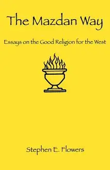 The Mazdan Way: Essays on the Good Religion for the West, Paperback/Stephen E. Flowers