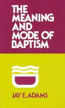 The Meaning and Mode of Baptism, Paperback/Jay E. Adams