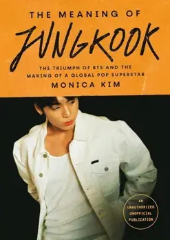 The Meaning of Jungkook. The Triumph of BTS and The Making of a Global Superstar, Paperback/Monica Kim