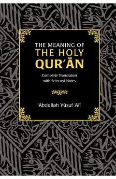 The Meaning of the Holy Qur'an: Complete Translation with Selected Notes - Abdullah Yusuf Ali