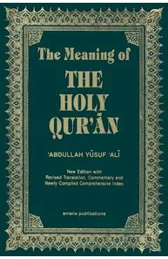 The Meaning of the Holy Qur'an English/Arabic: New Edition with Arabic Text and Revised Translation, Commentary and Newly Compiled Comprehensive Index - Abdullah Yusuf Ali