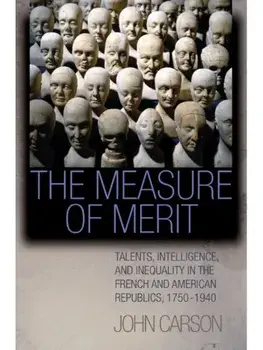 The Measure of Merit. Talents, Intelligence, and Inequality in the French and American Republics, 1750–1940, Paperback/John Carson