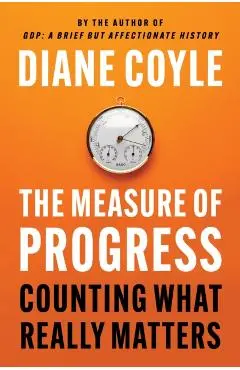 The Measure of Progress: Counting What Really Matters - Diane Coyle