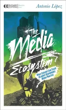 The Media Ecosystem. What Ecology Can Teach Us about Responsible Media Practice, Paperback/Antonio Lopez