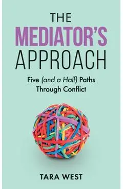The Mediator's Approach: Five (and a Half) Paths Through Conflict - Tara West