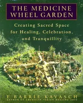 The Medicine Wheel Garden: Creating Sacred Space for Healing, Celebration, and Tranquillity, Paperback/E. Barrie Kavasch