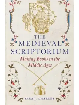 The Medieval Scriptorium. Making Books in the Middle Ages, Hardback/Sara J. Charles