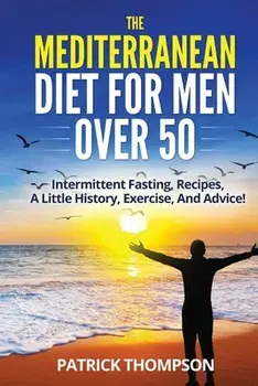 The Mediterranean Diet For Men Over 50: Intermittent Fasting, Recipes, A Little History, Exercise, And Advice!, Paperback/Patrick Thompson