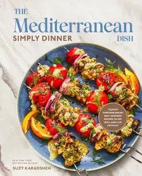 The Mediterranean Dish Simply Dinner. 125 Easy Mediterranean Diet-inspired Recipes to Eat Well and Live Joyfully, Hardback/Suzy Karadsheh