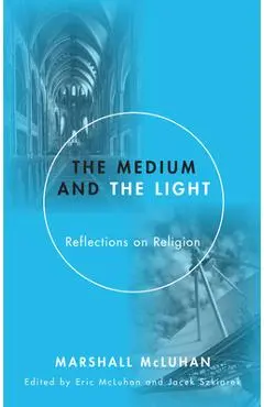 The Medium and the Light: Reflections on Religion - Marshall Mcluhan