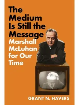 The Medium Is Still the Message. Marshall McLuhan for Our Time, Paperback/Grant N. Havers