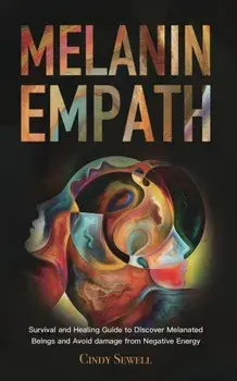 The Melanin Empath: Survival and Healing Guide to Discover Melanated Beings and Avoid damage from Negative Energy/Cindy Sewell
