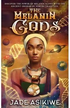 The Melanin Gods: Discover the Power of Melanin Along with the Ancient Orishas of Yoruba Tradition - Jade Asikiwe