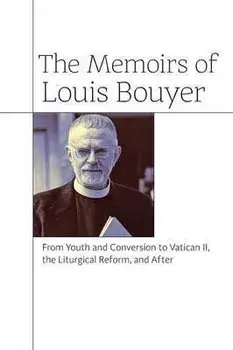 The Memoirs of Louis Bouyer: From Youth and Conversion to Vatican II, the Liturgical Reform, and After, Paperback/Louis Bouyer