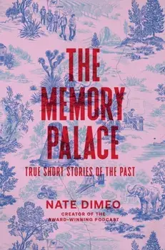 The Memory Palace. True Short Stories of the Past, Hardback/Nate DiMeo