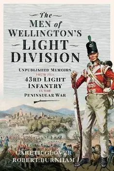 The Men of Wellington s Light Division. Unpublished Memoirs from the 43rd Light Infantry in the Peninsular War, Hardback/Robert Burnham