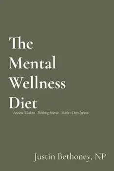 The Mental Wellness Diet: Ancient Wisdom - Evolving Science - Modern Day Options, Paperback/Justin Bethoney