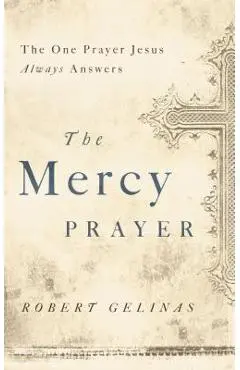 The Mercy Prayer: The One Prayer Jesus Always Answers - Robert Gelinas