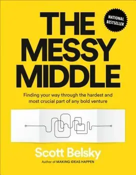 The Messy Middle: Finding Your Way Through the Hardest and Most Crucial Part of Any Bold Venture, Hardcover/Scott Belsky