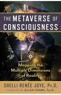 The Metaverse of Consciousness: Mapping the Multiple Dimensions of Reality - Shelli Renée Joye