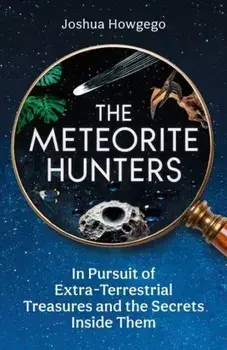 The Meteorite Hunters. On the Trail of Extraterrestrial Treasures and the Secrets Inside Them, Hardback/Joshua Howgego