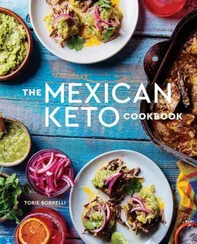 The Mexican Keto Cookbook: Authentic, Big-Flavor Recipes for Health and Longevity, Hardcover/Torie Borrelli