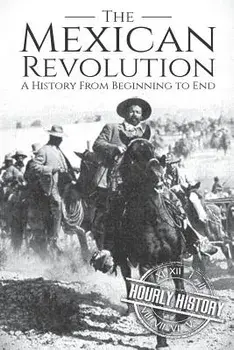 The Mexican Revolution: A History From Beginning to End, Paperback/Hourly History