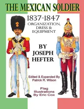 The Mexican Soldier 1837-1847: Organization, Dress, & Equipment, Paperback/Joseph Hefter