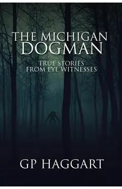 The Michigan Dogman: True Stories from Eye Witnesses - Gp Haggart