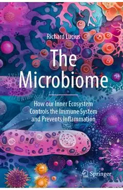 The Microbiome: How Our Inner Ecosystem Controls the Immune System and Prevents Inflammation - Richard Lucius