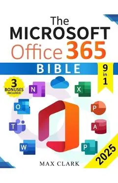 The Microsoft Office 365 Bible: The Complete and Easy-To-Follow Guide to Master the 9 Most In-Demand Microsoft Programs - Secret Tips & Shortcuts to S - Max Clark