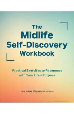 The Midlife Self-Discovery Workbook: Practical Exercises to Reconnect with Your Life's Purpose - Lynn Louise Wonders