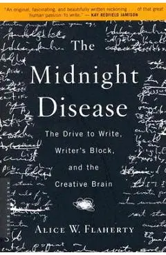 The Midnight Disease: The Drive to Write, Writer's Block, and the Creative Brain - Alice Weaver Flaherty