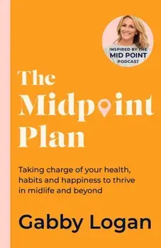 The Midpoint Plan. Taking charge of your health, habits and happiness to thrive in midlife and beyond, Hardback/Gabby Logan