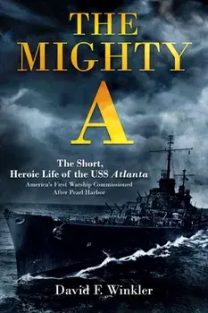 The Mighty A: The Short, Heroic Life of the USS Atlanta (CL-51). America's First Warship Commissioned After Pearl Harbor, Hardback/David F. Winkler
