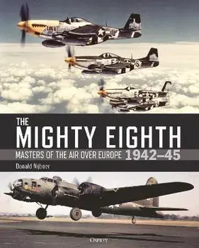 The Mighty Eighth. Masters of the Air over Europe 1942-45, Hardback/Donald Nijboer