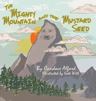The Mighty Mountain and the Mustard Seed, Hardcover/Candace Alford