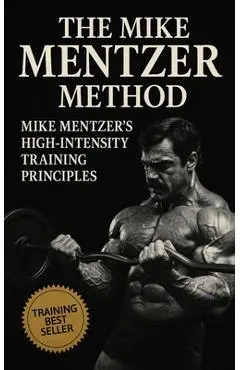 The Mike Mentzer Method: Mike Mentzer High-Intensity Training Principles - Fitness Research Publishing