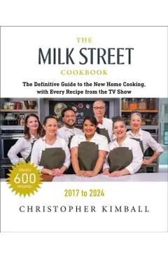 The Milk Street Cookbook: The Definitive Guide to the New Home Cooking, with Every Recipe from Every Episode of the TV Show, 2017-2024 - Christopher Kimball